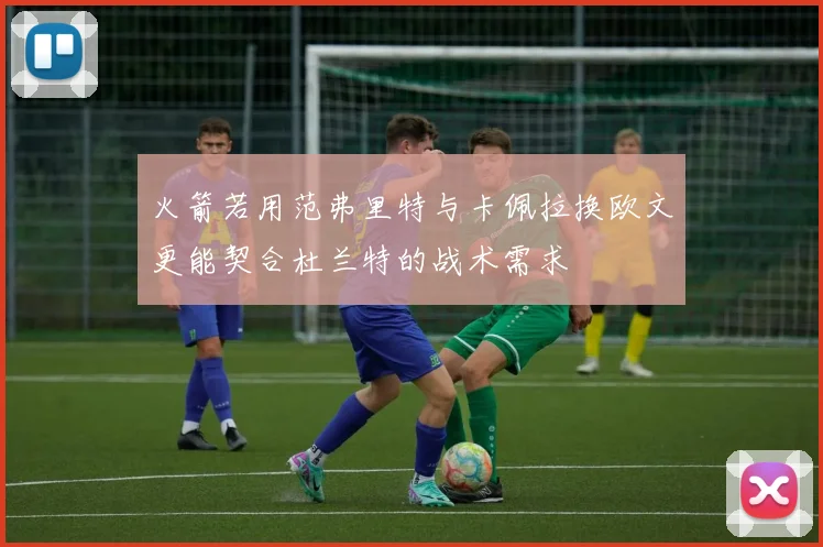 火箭若用范弗里特与卡佩拉换欧文更能契合杜兰特的战术需求