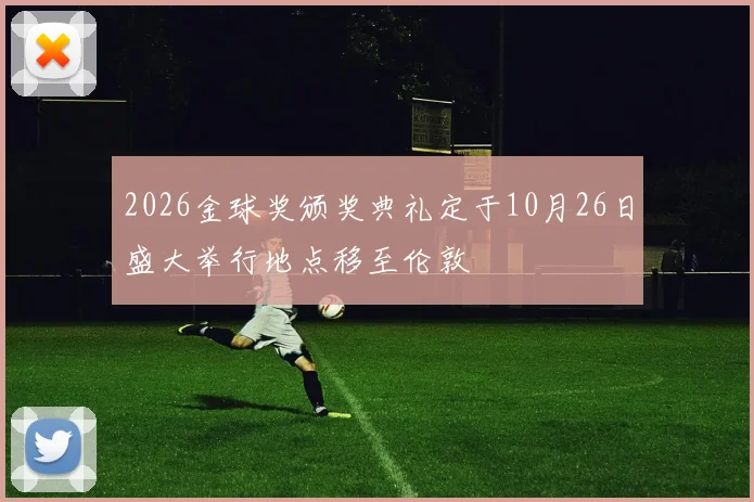 2026金球奖颁奖典礼定于10月26日盛大举行地点移至伦敦