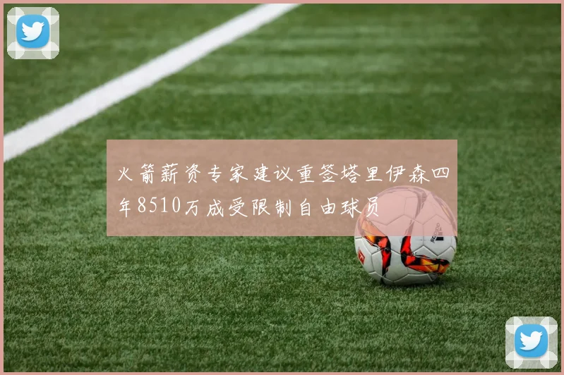 火箭薪资专家建议重签塔里伊森四年8510万成受限制自由球员