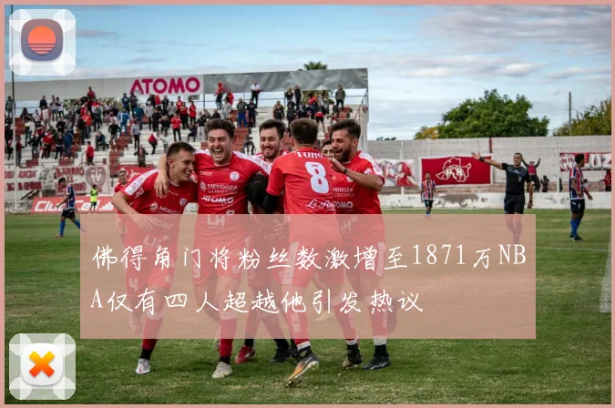 佛得角门将粉丝数激增至1871万NBA仅有四人超越他引发热议