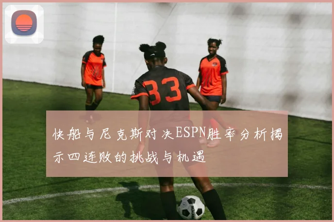 快船与尼克斯对决ESPN胜率分析揭示四连败的挑战与机遇