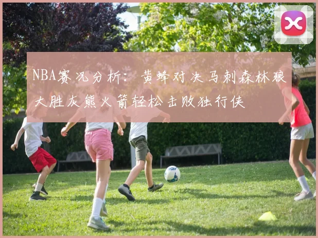 NBA赛况分析：黄蜂对决马刺森林狼大胜灰熊火箭轻松击败独行侠