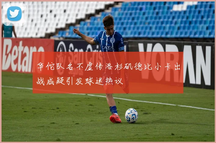 华佗队名不虚传洛杉矶德比小卡出战成疑引发球迷热议