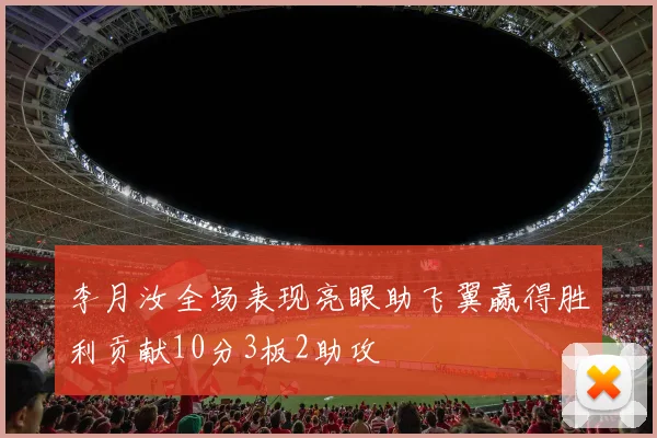 李月汝全场表现亮眼助飞翼赢得胜利贡献10分3板2助攻