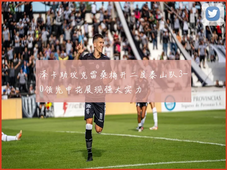 泽卡助攻克雷桑梅开二度泰山队3-0领先申花展现强大实力