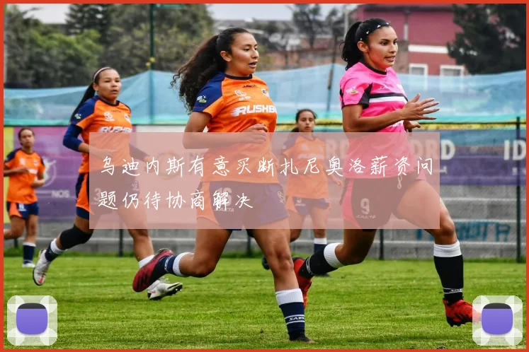 乌迪内斯有意买断扎尼奥洛薪资问题仍待协商解决