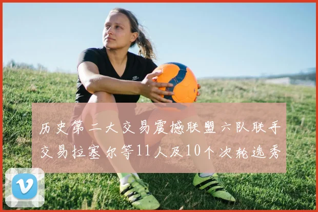 历史第二大交易震撼联盟六队联手交易拉塞尔等11人及10个次轮选秀权