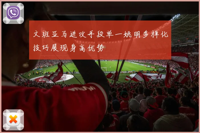 文班亚马进攻手段单一姚明多样化技巧展现身高优势