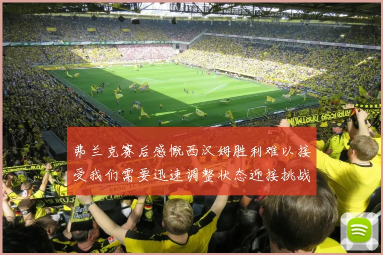 弗兰克赛后感慨西汉姆胜利难以接受我们需要迅速调整状态迎接挑战